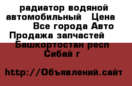 радиатор водяной автомобильный › Цена ­ 6 500 - Все города Авто » Продажа запчастей   . Башкортостан респ.,Сибай г.